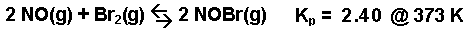 2 NO(g)+ Br2(g) -- >2 NOBr(g) + Br2(g)  Kp = 0.416